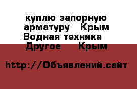 куплю запорную арматуру - Крым Водная техника » Другое   . Крым